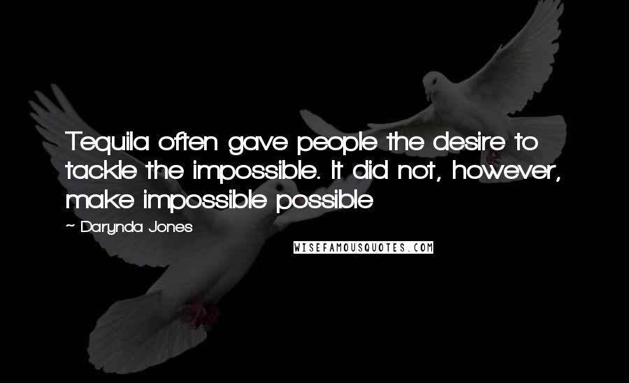 Darynda Jones Quotes: Tequila often gave people the desire to tackle the impossible. It did not, however, make impossible possible