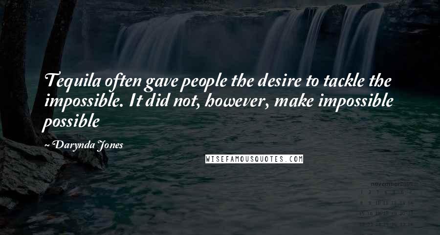 Darynda Jones Quotes: Tequila often gave people the desire to tackle the impossible. It did not, however, make impossible possible