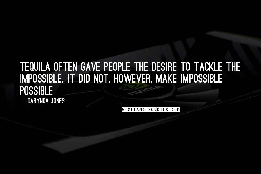 Darynda Jones Quotes: Tequila often gave people the desire to tackle the impossible. It did not, however, make impossible possible