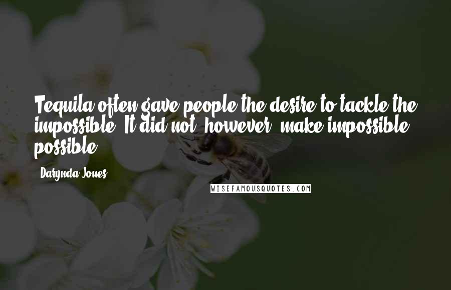 Darynda Jones Quotes: Tequila often gave people the desire to tackle the impossible. It did not, however, make impossible possible