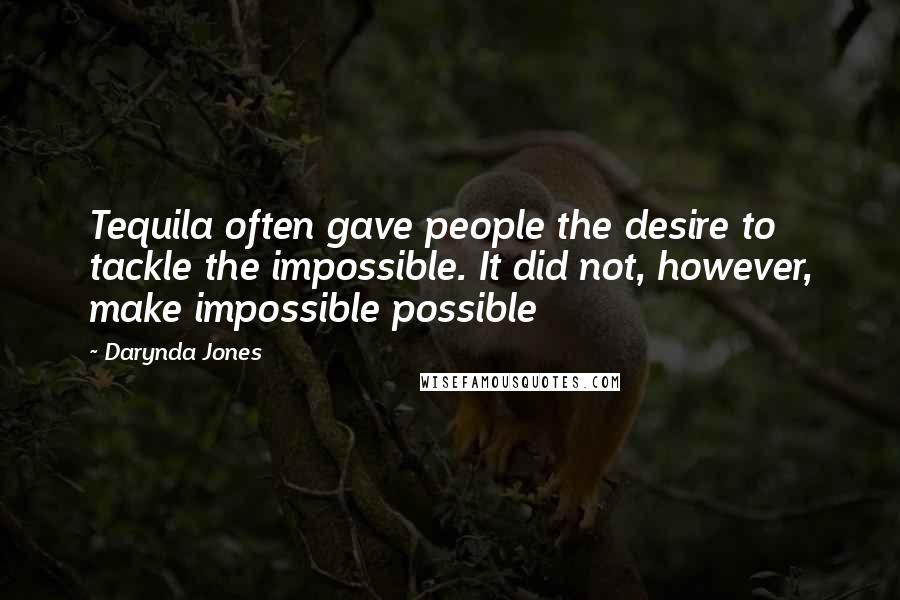 Darynda Jones Quotes: Tequila often gave people the desire to tackle the impossible. It did not, however, make impossible possible
