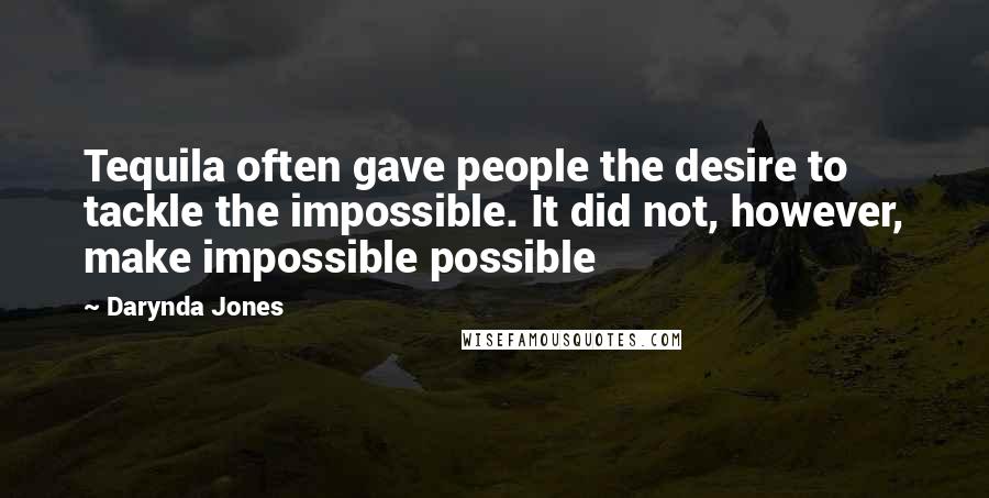 Darynda Jones Quotes: Tequila often gave people the desire to tackle the impossible. It did not, however, make impossible possible