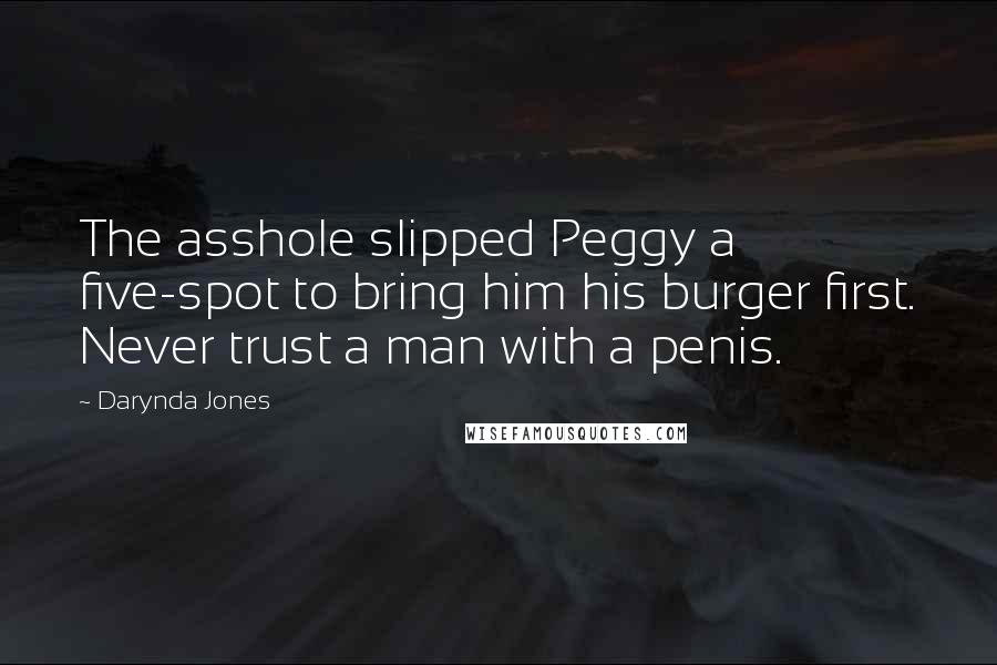 Darynda Jones Quotes: The asshole slipped Peggy a five-spot to bring him his burger first. Never trust a man with a penis.