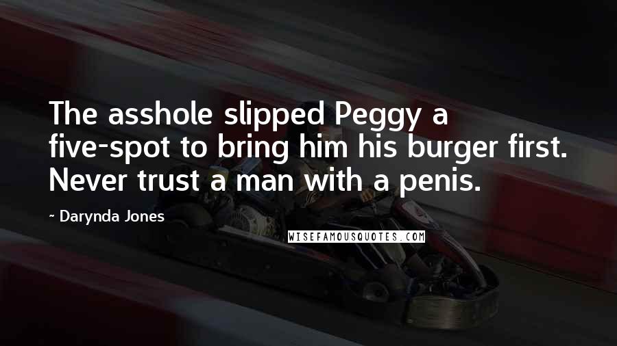 Darynda Jones Quotes: The asshole slipped Peggy a five-spot to bring him his burger first. Never trust a man with a penis.