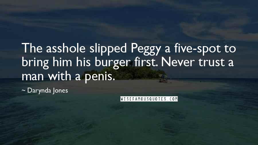 Darynda Jones Quotes: The asshole slipped Peggy a five-spot to bring him his burger first. Never trust a man with a penis.