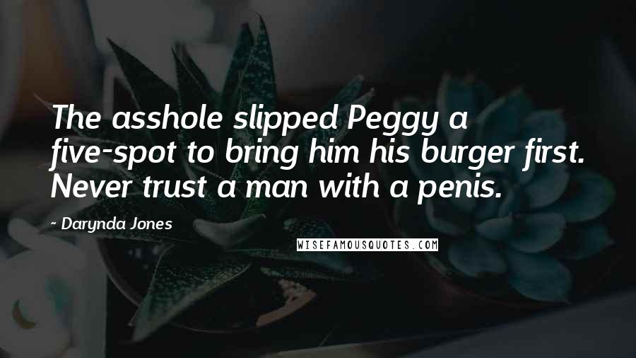 Darynda Jones Quotes: The asshole slipped Peggy a five-spot to bring him his burger first. Never trust a man with a penis.