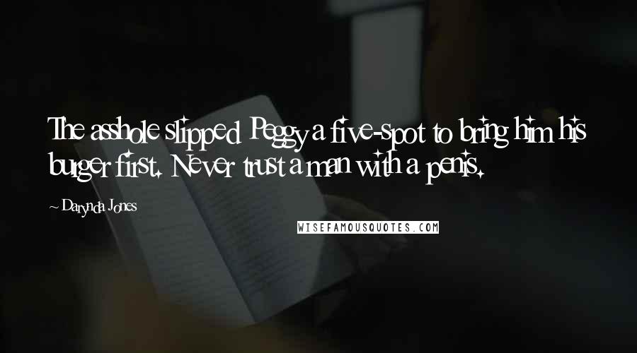Darynda Jones Quotes: The asshole slipped Peggy a five-spot to bring him his burger first. Never trust a man with a penis.