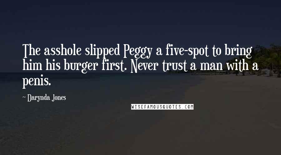 Darynda Jones Quotes: The asshole slipped Peggy a five-spot to bring him his burger first. Never trust a man with a penis.