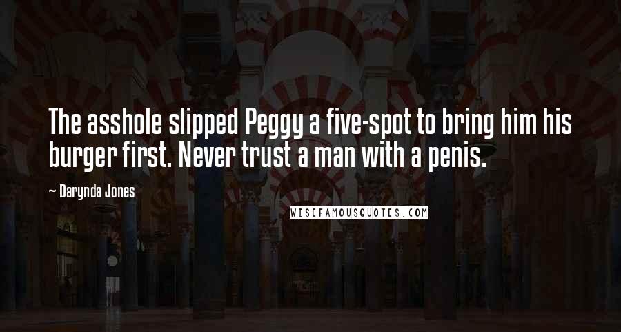 Darynda Jones Quotes: The asshole slipped Peggy a five-spot to bring him his burger first. Never trust a man with a penis.