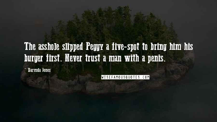 Darynda Jones Quotes: The asshole slipped Peggy a five-spot to bring him his burger first. Never trust a man with a penis.