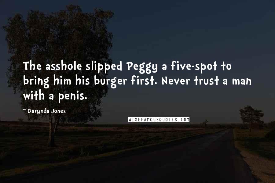 Darynda Jones Quotes: The asshole slipped Peggy a five-spot to bring him his burger first. Never trust a man with a penis.