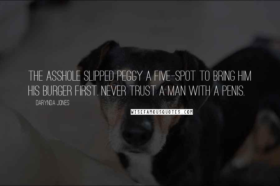 Darynda Jones Quotes: The asshole slipped Peggy a five-spot to bring him his burger first. Never trust a man with a penis.