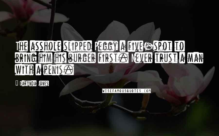 Darynda Jones Quotes: The asshole slipped Peggy a five-spot to bring him his burger first. Never trust a man with a penis.