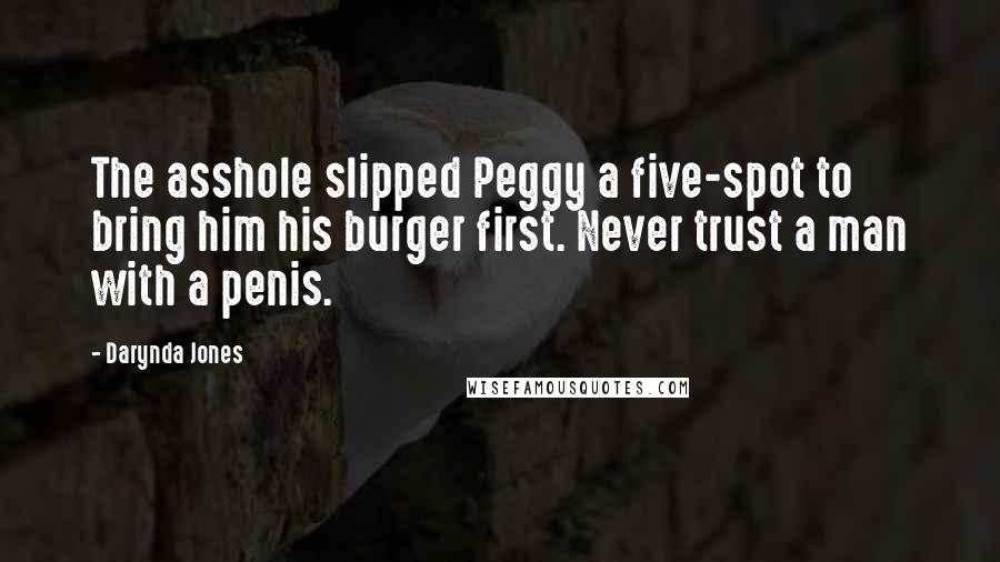 Darynda Jones Quotes: The asshole slipped Peggy a five-spot to bring him his burger first. Never trust a man with a penis.