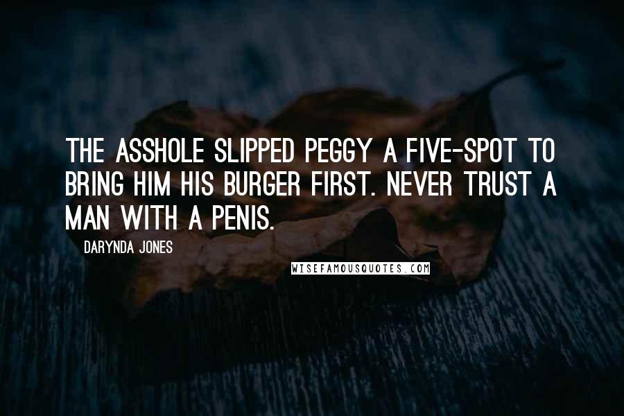 Darynda Jones Quotes: The asshole slipped Peggy a five-spot to bring him his burger first. Never trust a man with a penis.