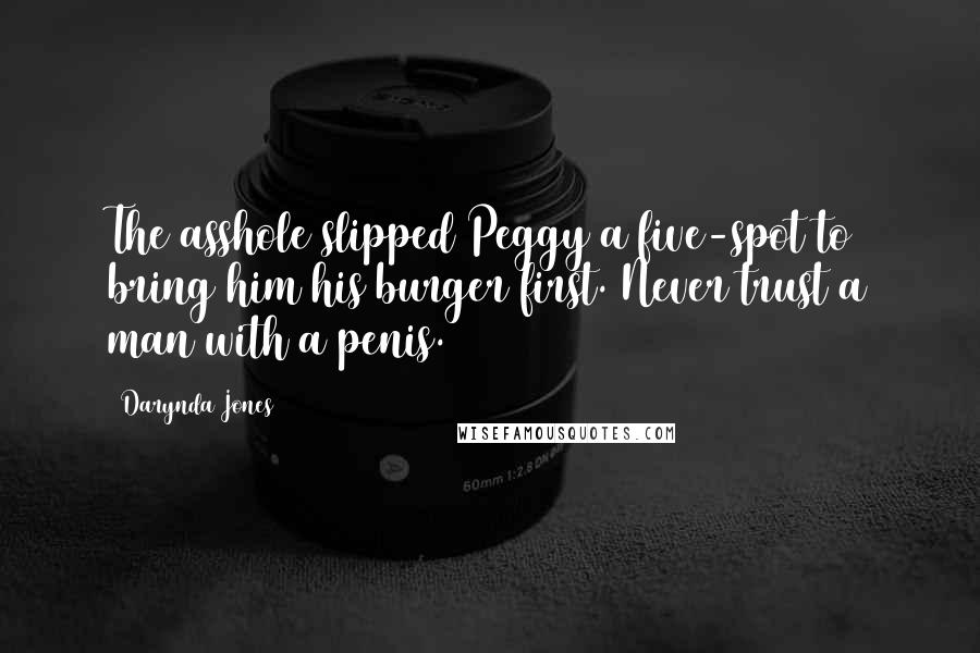 Darynda Jones Quotes: The asshole slipped Peggy a five-spot to bring him his burger first. Never trust a man with a penis.
