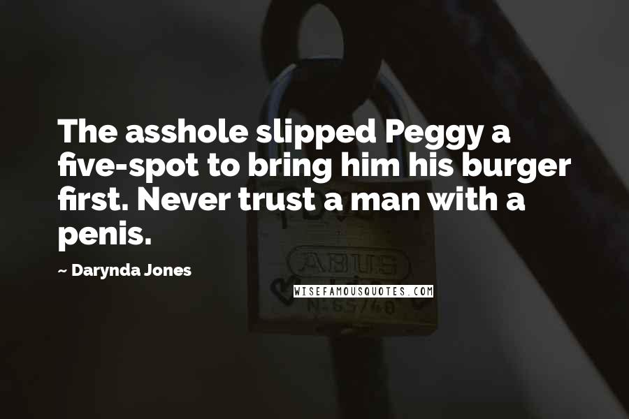 Darynda Jones Quotes: The asshole slipped Peggy a five-spot to bring him his burger first. Never trust a man with a penis.