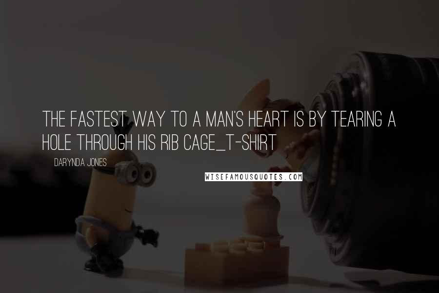 Darynda Jones Quotes: The fastest way to a man's heart is by tearing a hole through his rib cage_T-Shirt