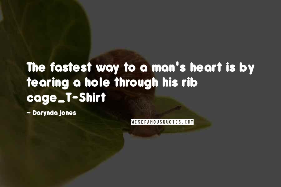 Darynda Jones Quotes: The fastest way to a man's heart is by tearing a hole through his rib cage_T-Shirt