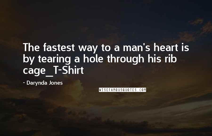 Darynda Jones Quotes: The fastest way to a man's heart is by tearing a hole through his rib cage_T-Shirt