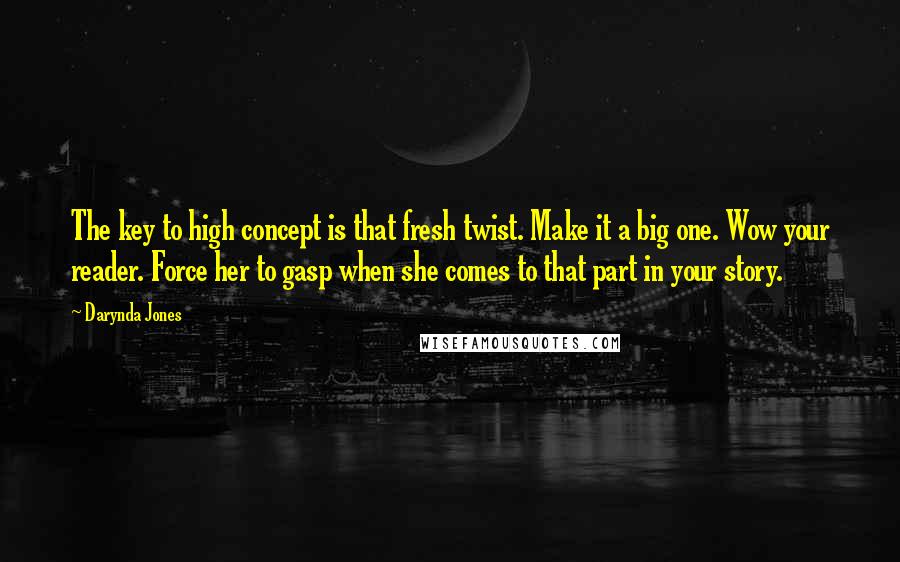 Darynda Jones Quotes: The key to high concept is that fresh twist. Make it a big one. Wow your reader. Force her to gasp when she comes to that part in your story.