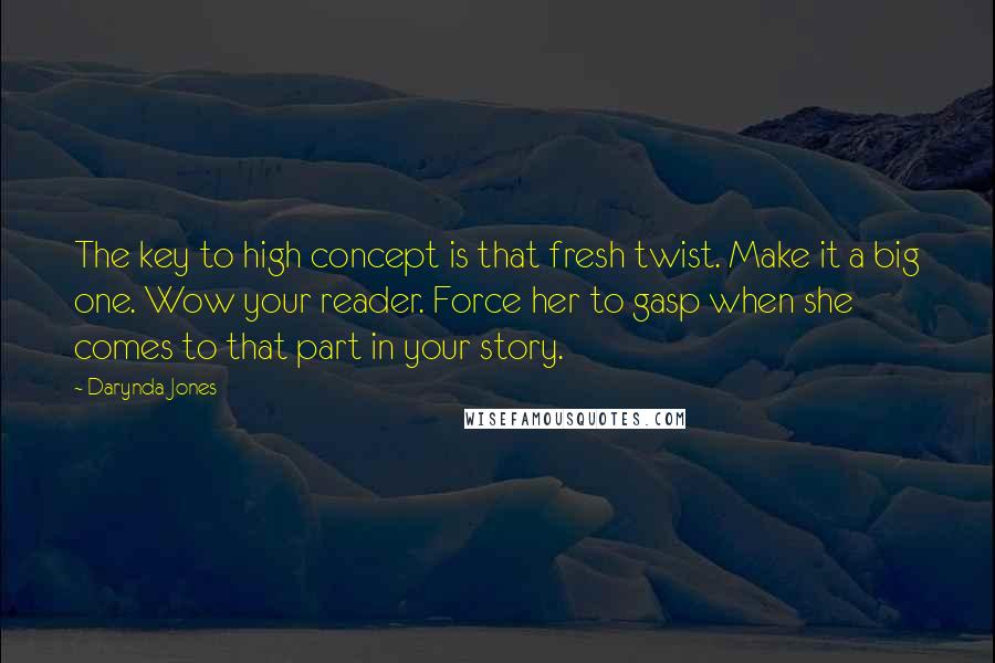 Darynda Jones Quotes: The key to high concept is that fresh twist. Make it a big one. Wow your reader. Force her to gasp when she comes to that part in your story.