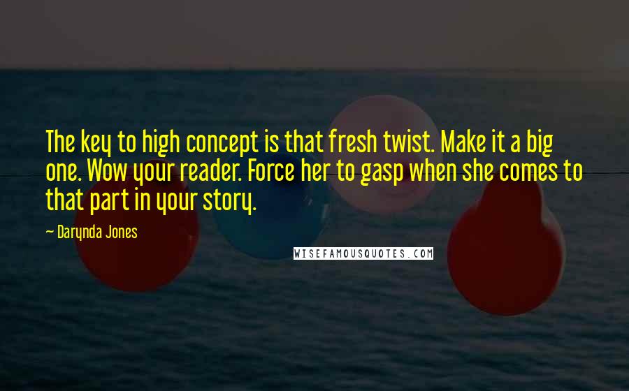 Darynda Jones Quotes: The key to high concept is that fresh twist. Make it a big one. Wow your reader. Force her to gasp when she comes to that part in your story.