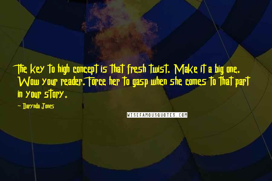 Darynda Jones Quotes: The key to high concept is that fresh twist. Make it a big one. Wow your reader. Force her to gasp when she comes to that part in your story.