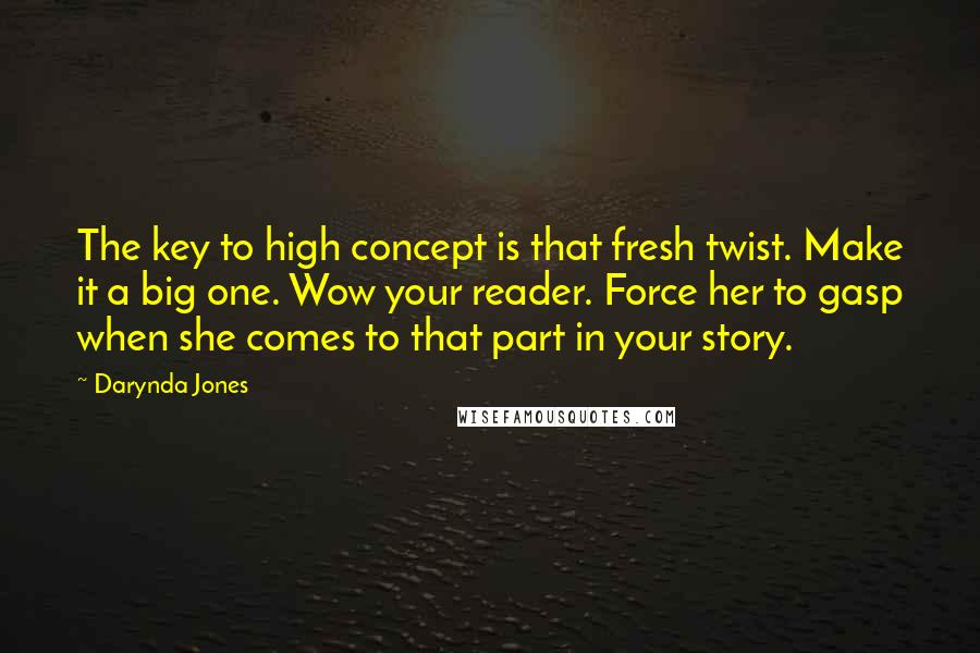 Darynda Jones Quotes: The key to high concept is that fresh twist. Make it a big one. Wow your reader. Force her to gasp when she comes to that part in your story.