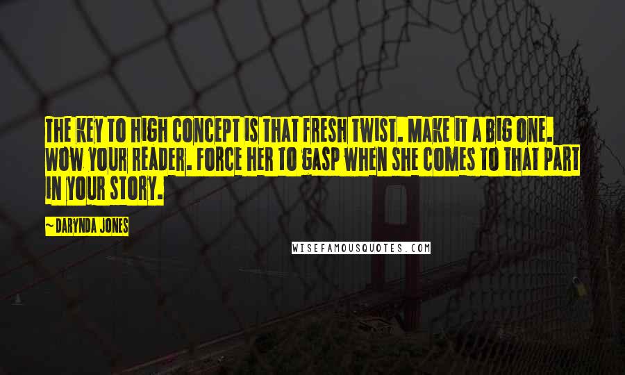 Darynda Jones Quotes: The key to high concept is that fresh twist. Make it a big one. Wow your reader. Force her to gasp when she comes to that part in your story.