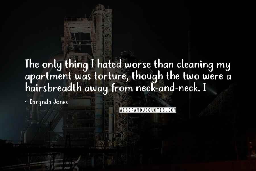 Darynda Jones Quotes: The only thing I hated worse than cleaning my apartment was torture, though the two were a hairsbreadth away from neck-and-neck. I