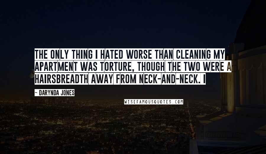 Darynda Jones Quotes: The only thing I hated worse than cleaning my apartment was torture, though the two were a hairsbreadth away from neck-and-neck. I