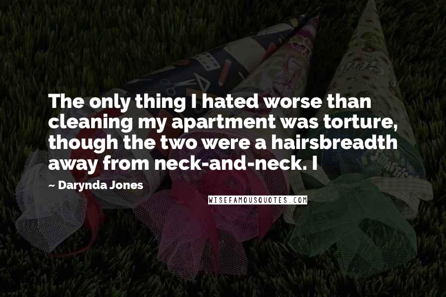 Darynda Jones Quotes: The only thing I hated worse than cleaning my apartment was torture, though the two were a hairsbreadth away from neck-and-neck. I