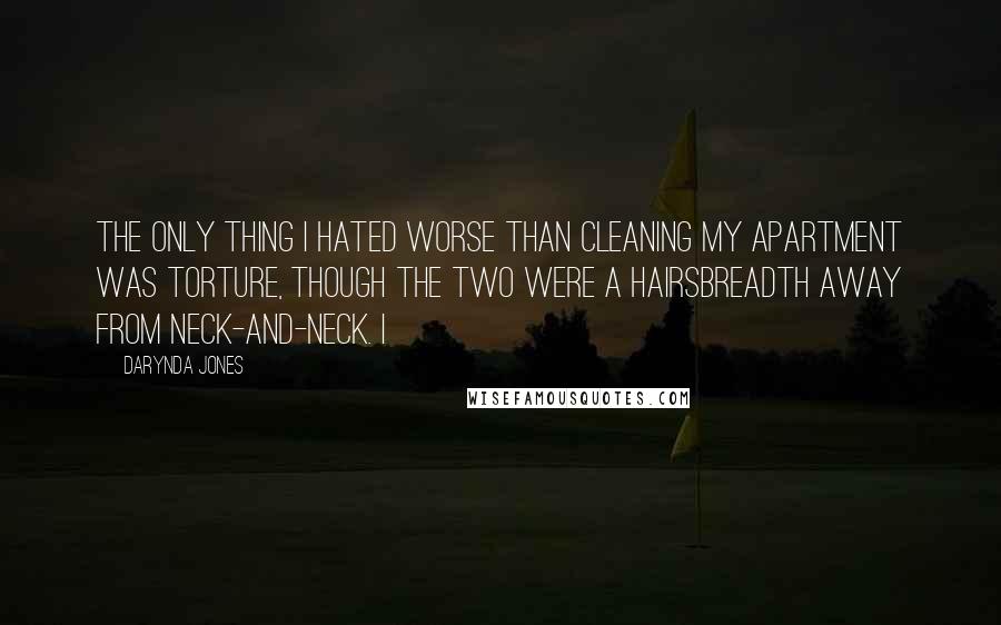 Darynda Jones Quotes: The only thing I hated worse than cleaning my apartment was torture, though the two were a hairsbreadth away from neck-and-neck. I