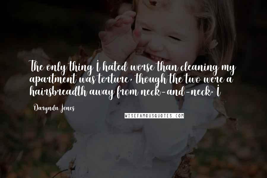 Darynda Jones Quotes: The only thing I hated worse than cleaning my apartment was torture, though the two were a hairsbreadth away from neck-and-neck. I