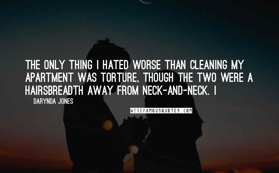 Darynda Jones Quotes: The only thing I hated worse than cleaning my apartment was torture, though the two were a hairsbreadth away from neck-and-neck. I