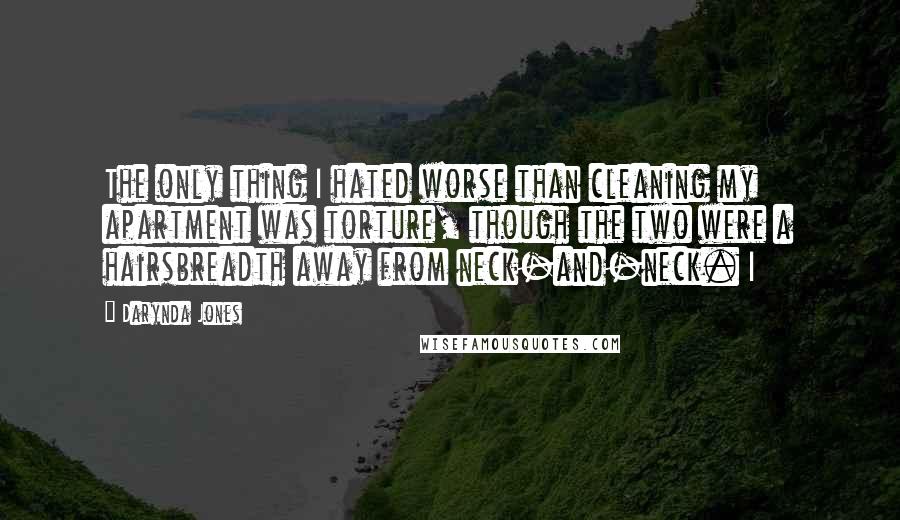 Darynda Jones Quotes: The only thing I hated worse than cleaning my apartment was torture, though the two were a hairsbreadth away from neck-and-neck. I