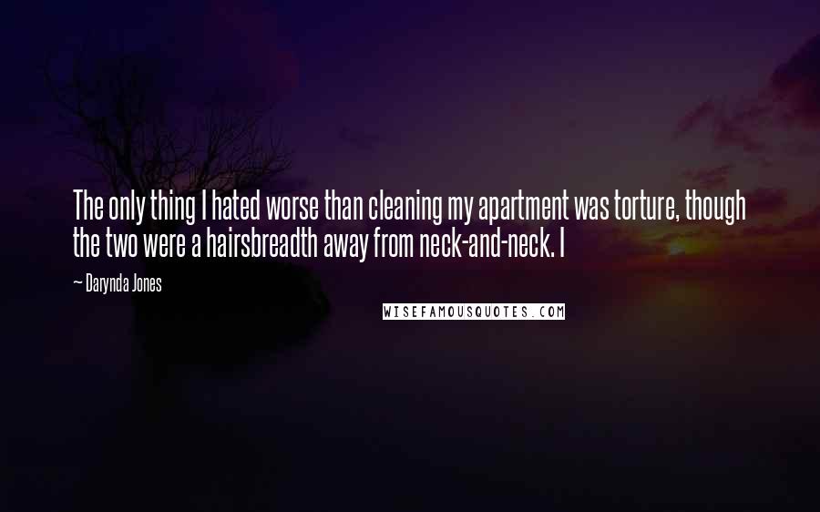 Darynda Jones Quotes: The only thing I hated worse than cleaning my apartment was torture, though the two were a hairsbreadth away from neck-and-neck. I