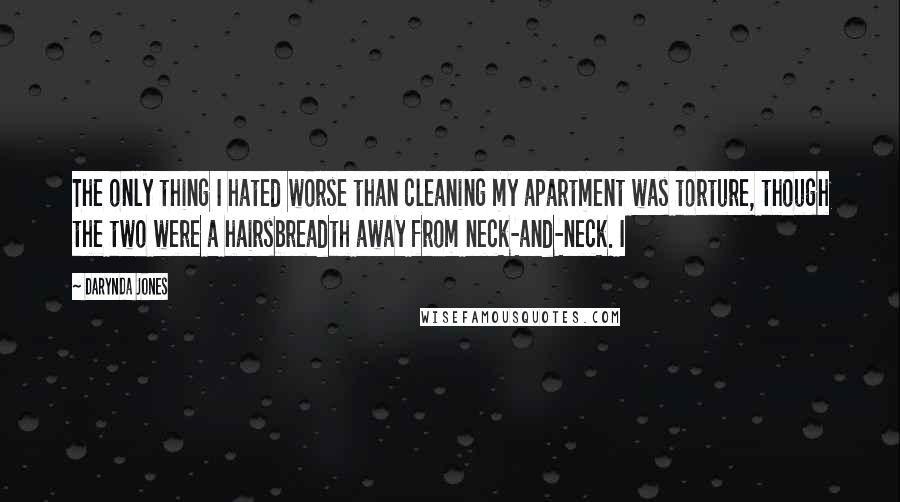 Darynda Jones Quotes: The only thing I hated worse than cleaning my apartment was torture, though the two were a hairsbreadth away from neck-and-neck. I