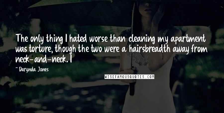 Darynda Jones Quotes: The only thing I hated worse than cleaning my apartment was torture, though the two were a hairsbreadth away from neck-and-neck. I