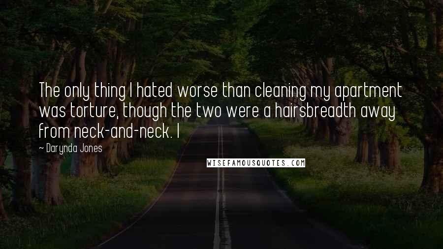 Darynda Jones Quotes: The only thing I hated worse than cleaning my apartment was torture, though the two were a hairsbreadth away from neck-and-neck. I