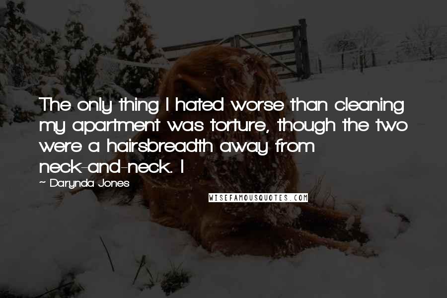 Darynda Jones Quotes: The only thing I hated worse than cleaning my apartment was torture, though the two were a hairsbreadth away from neck-and-neck. I