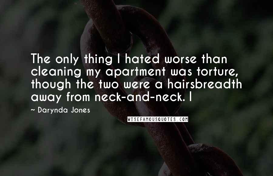 Darynda Jones Quotes: The only thing I hated worse than cleaning my apartment was torture, though the two were a hairsbreadth away from neck-and-neck. I