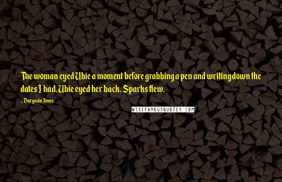 Darynda Jones Quotes: The woman eyed Ubie a moment before grabbing a pen and writing down the dates I had. Ubie eyed her back. Sparks flew.