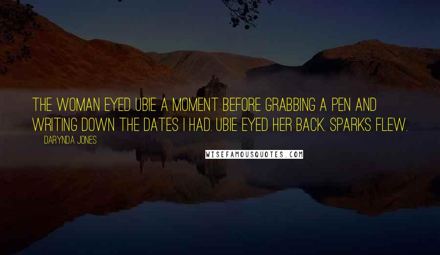 Darynda Jones Quotes: The woman eyed Ubie a moment before grabbing a pen and writing down the dates I had. Ubie eyed her back. Sparks flew.