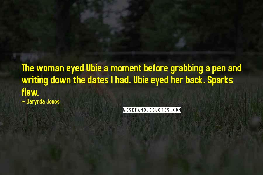 Darynda Jones Quotes: The woman eyed Ubie a moment before grabbing a pen and writing down the dates I had. Ubie eyed her back. Sparks flew.