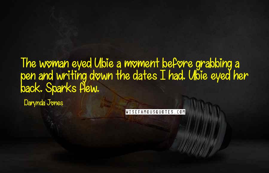 Darynda Jones Quotes: The woman eyed Ubie a moment before grabbing a pen and writing down the dates I had. Ubie eyed her back. Sparks flew.