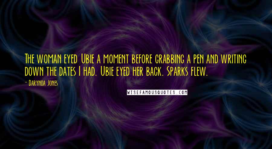 Darynda Jones Quotes: The woman eyed Ubie a moment before grabbing a pen and writing down the dates I had. Ubie eyed her back. Sparks flew.