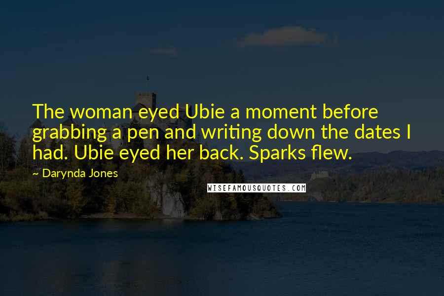 Darynda Jones Quotes: The woman eyed Ubie a moment before grabbing a pen and writing down the dates I had. Ubie eyed her back. Sparks flew.