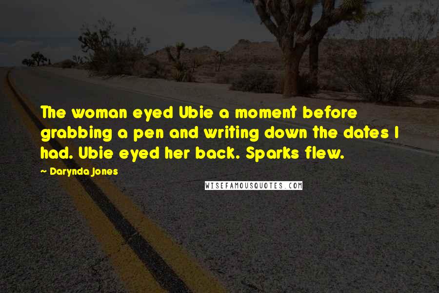 Darynda Jones Quotes: The woman eyed Ubie a moment before grabbing a pen and writing down the dates I had. Ubie eyed her back. Sparks flew.